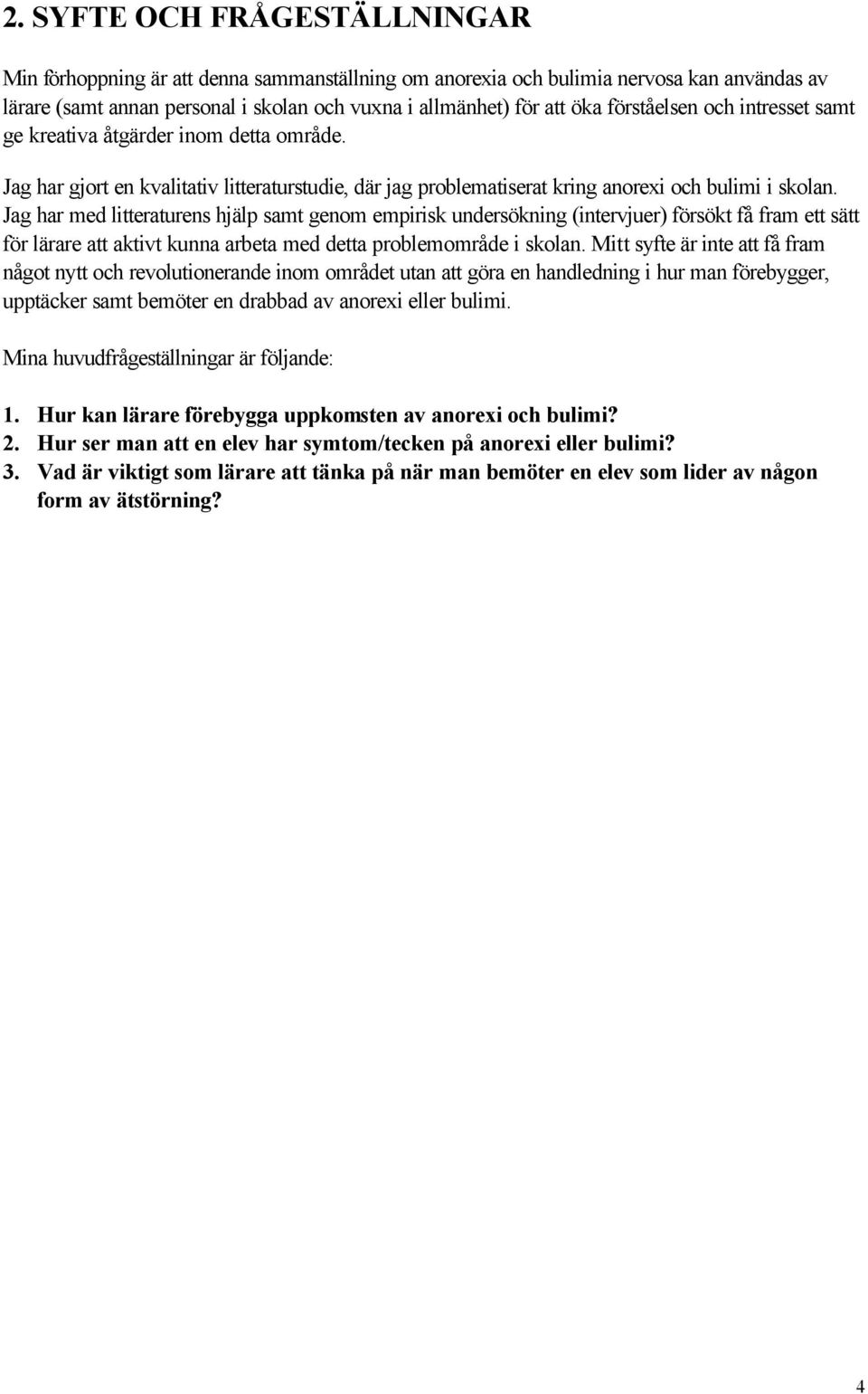 Jag har med litteraturens hjälp samt genom empirisk undersökning (intervjuer) försökt få fram ett sätt för lärare att aktivt kunna arbeta med detta problemområde i skolan.