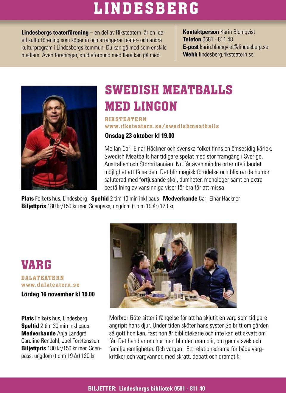 riksteatern.se SWEDISH MEATBALLS med lingon Riksteatern www.riksteatern.se/swedishmeatballs Onsdag 23 oktober kl 19.00 Mellan Carl-Einar Häckner och svenska folket finns en ömsesidig kärlek.