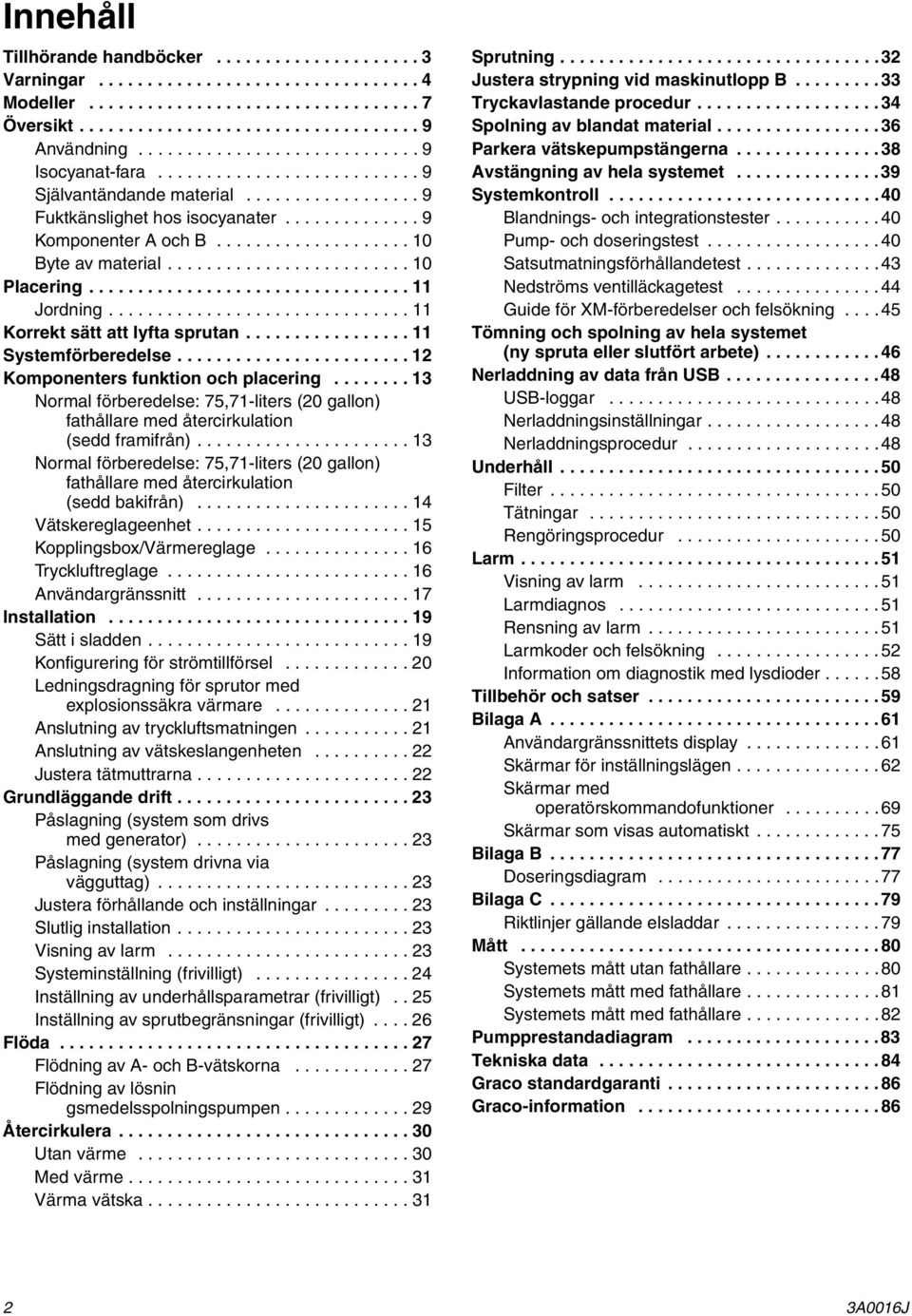 ................... 10 Byte av material......................... 10 Placering................................. 11 Jordning............................... 11 Korrekt sätt att lyfta sprutan.