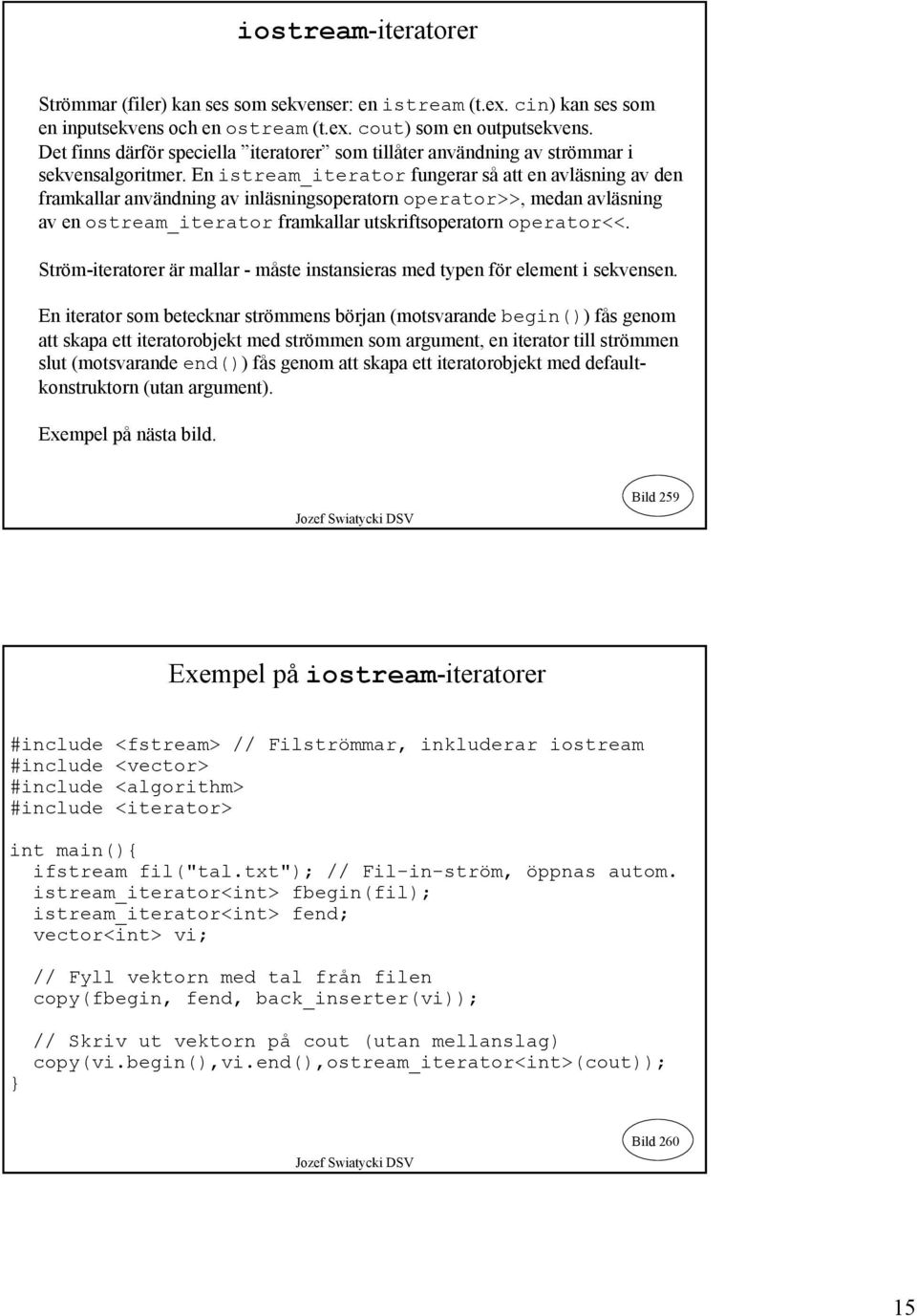 En istream_iterator fungerar så att en avläsning av den framkallar användning av inläsningsoperatorn operator>>, medan avläsning av en ostream_iterator framkallar utskriftsoperatorn operator<<.