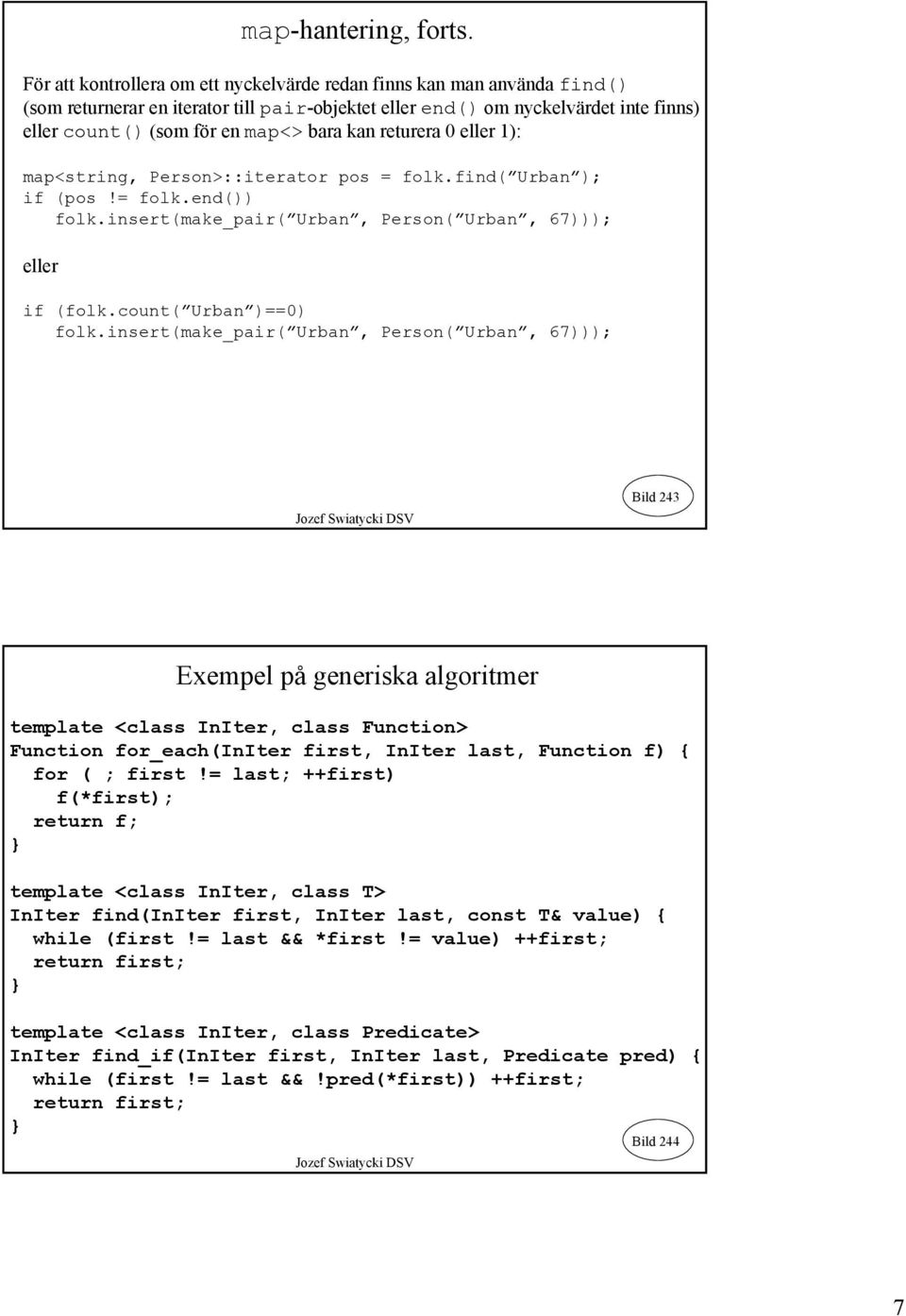 kan returera 0 eller 1): map<string, Person>::iterator pos = folk.find( Urban ); if (pos!= folk.end()) folk.insert(make_pair( Urban, Person( Urban, 67))); eller if (folk.count( Urban )==0) folk.