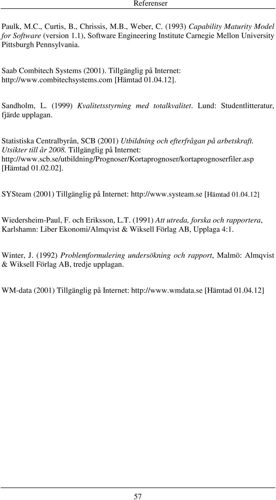 Sandholm, L. (1999) Kvalitetsstyrning med totalkvalitet. Lund: Studentlitteratur, fjärde upplagan. Statistiska Centralbyrån, SCB (2001) Utbildning och efterfrågan på arbetskraft.