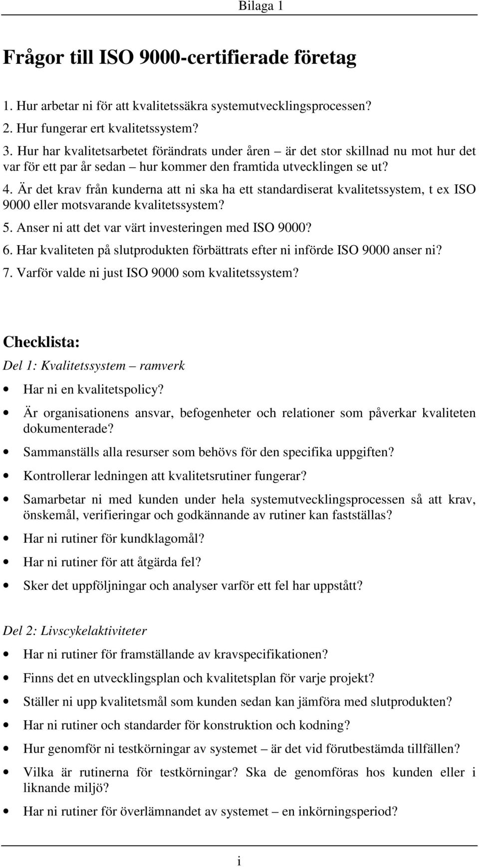 Är det krav från kunderna att ni ska ha ett standardiserat kvalitetssystem, t ex ISO 9000 eller motsvarande kvalitetssystem? 5. Anser ni att det var värt investeringen med ISO 9000? 6.