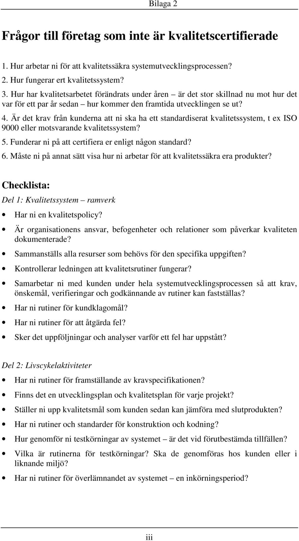 Är det krav från kunderna att ni ska ha ett standardiserat kvalitetssystem, t ex ISO 9000 eller motsvarande kvalitetssystem? 5. Funderar ni på att certifiera er enligt någon standard? 6.