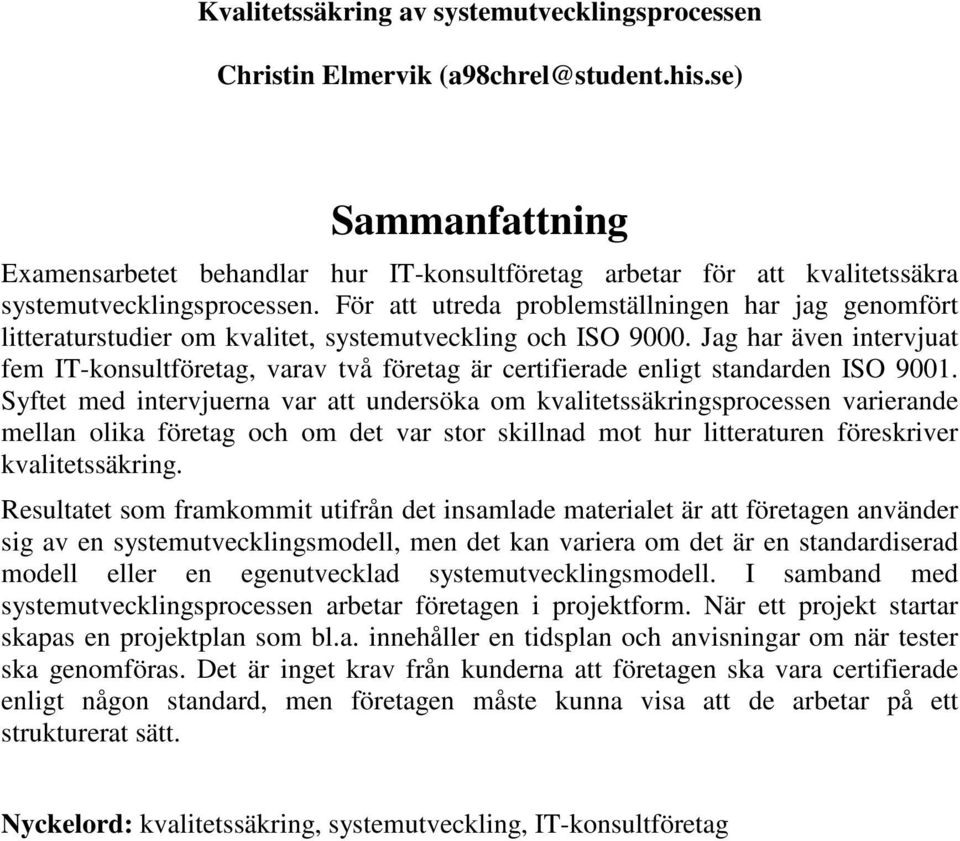 För att utreda problemställningen har jag genomfört litteraturstudier om kvalitet, systemutveckling och ISO 9000.