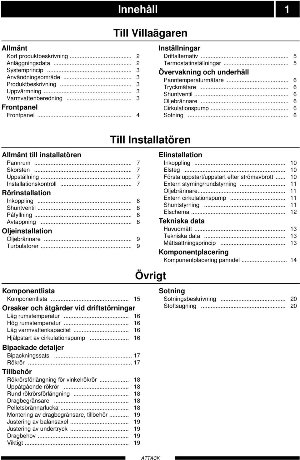 .. 6 Cirkulationspump... 6 Sotning... 6 Till Installatören Allmänt till installatören Pannrum... 7 Skorsten... 7 Uppställning... 7 Installationskontroll... 7 Rörinstallation Inkoppling... 8 Shuntventil.