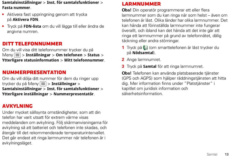 Nummerpresentation Om du vill dölja ditt nummer för dem du ringer upp trycker du på Meny > Inställningar > Samtalsinställningar > Inst.