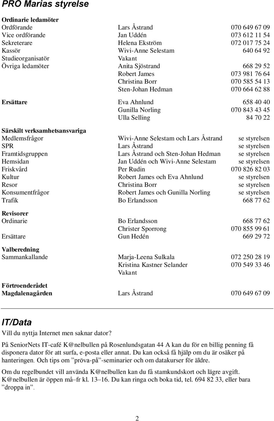 Norling 070 843 43 45 Ulla Selling 84 70 22 Särskilt verksamhetsansvariga Medlemsfrågor Wivi-Anne Selestam och Lars Åstrand se styrelsen SPR Lars Åstrand se styrelsen Framtidsgruppen Lars Åstrand och