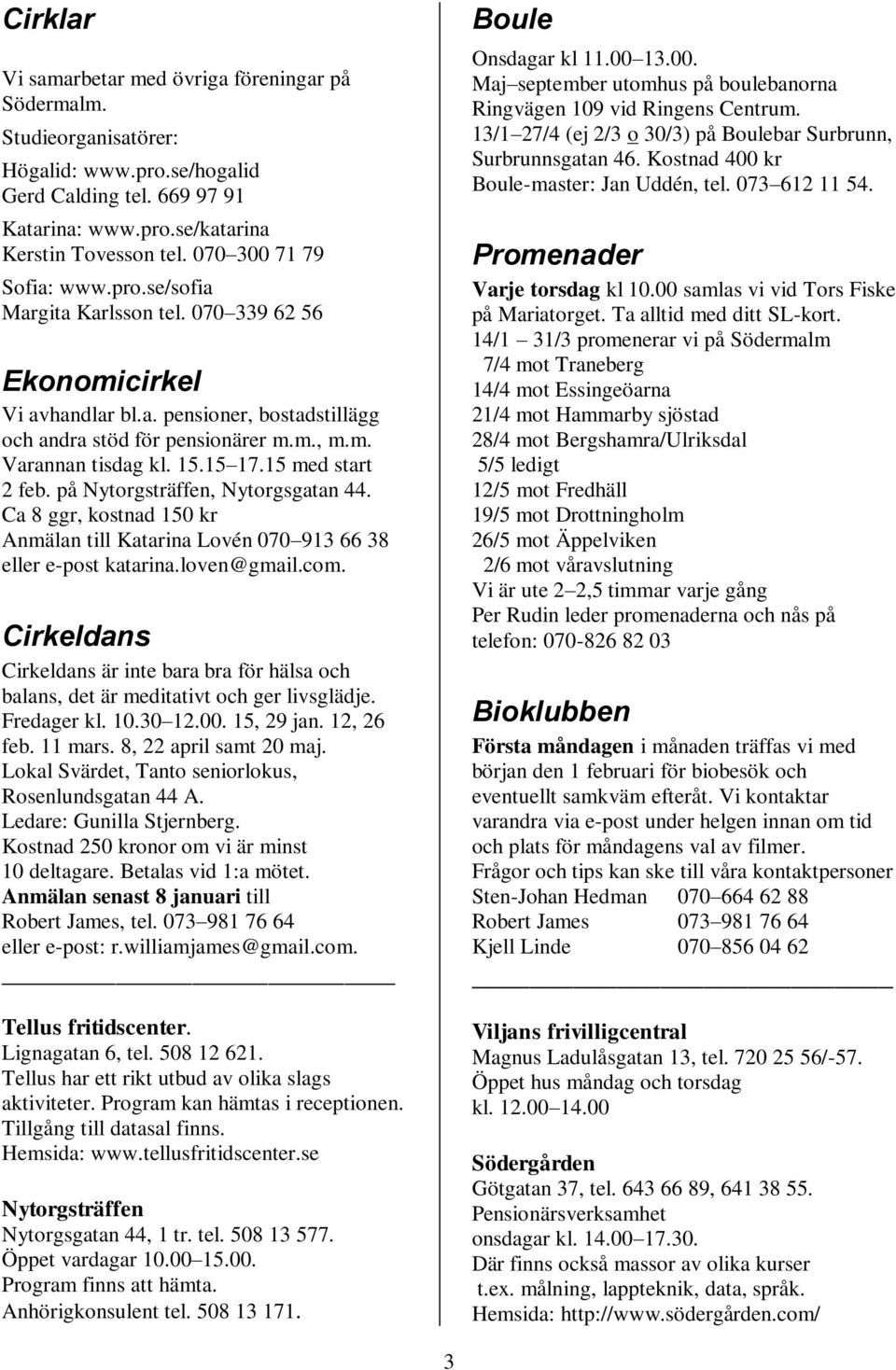 15 17.15 med start 2 feb. på Nytorgsträffen, Nytorgsgatan 44. Ca 8 ggr, kostnad 150 kr Anmälan till Katarina Lovén 070 913 66 38 eller e-post katarina.loven@gmail.com.