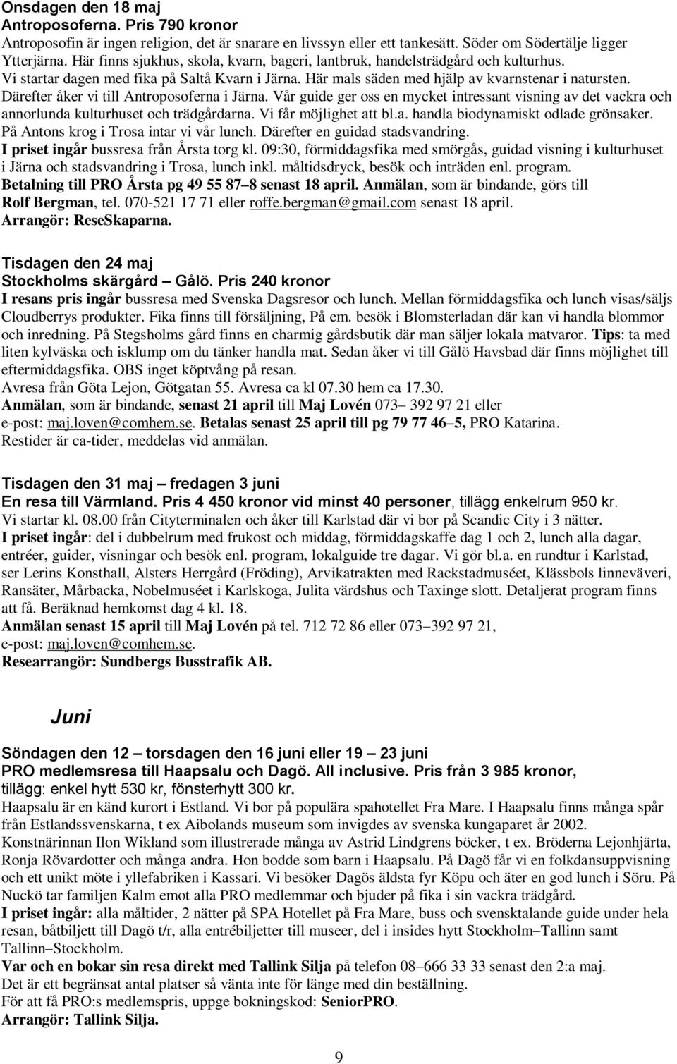 Därefter åker vi till Antroposoferna i Järna. Vår guide ger oss en mycket intressant visning av det vackra och annorlunda kulturhuset och trädgårdarna. Vi får möjlighet att bl.a. handla biodynamiskt odlade grönsaker.