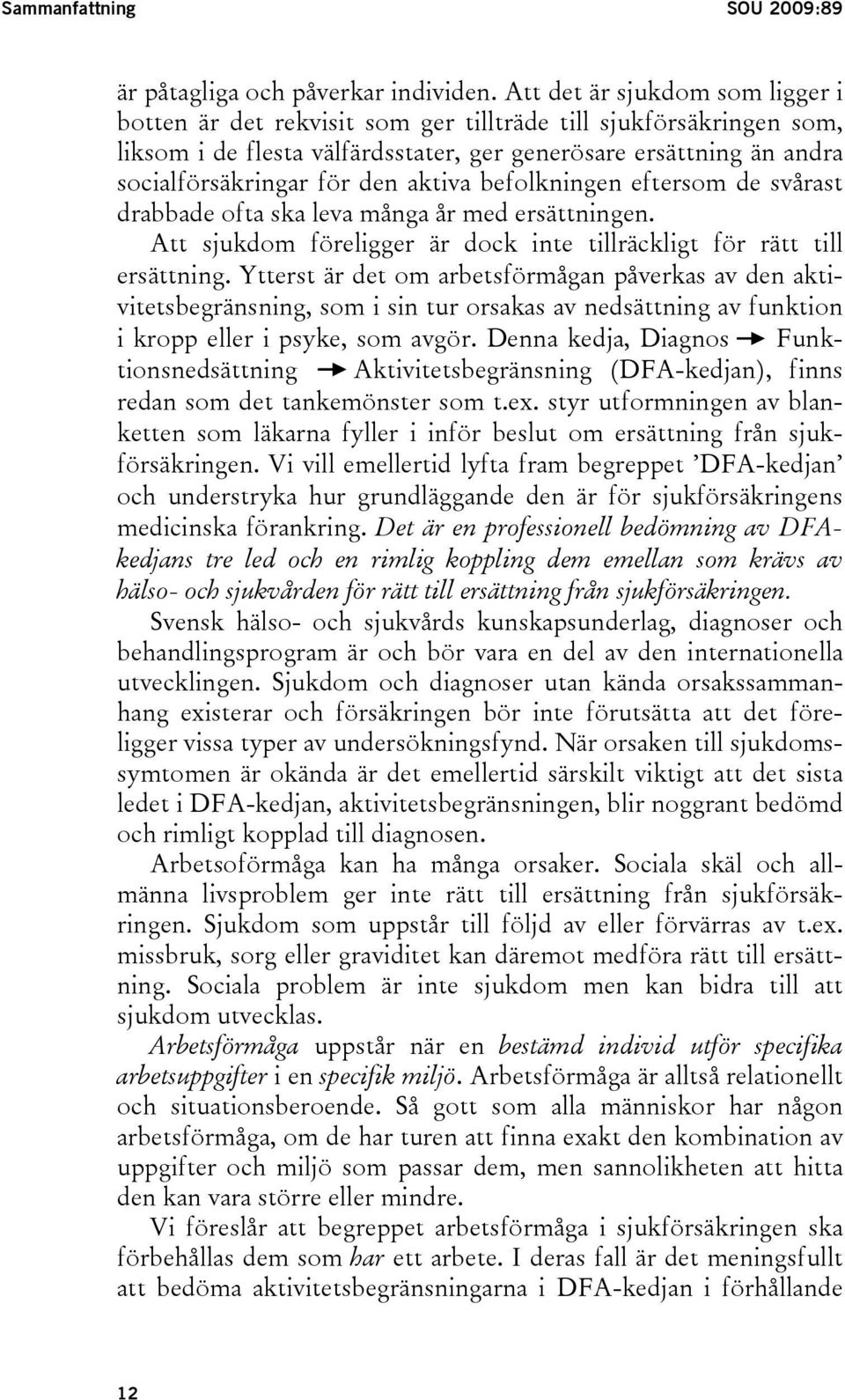 aktiva befolkningen eftersom de svårast drabbade ofta ska leva många år med ersättningen. Att sjukdom föreligger är dock inte tillräckligt för rätt till ersättning.