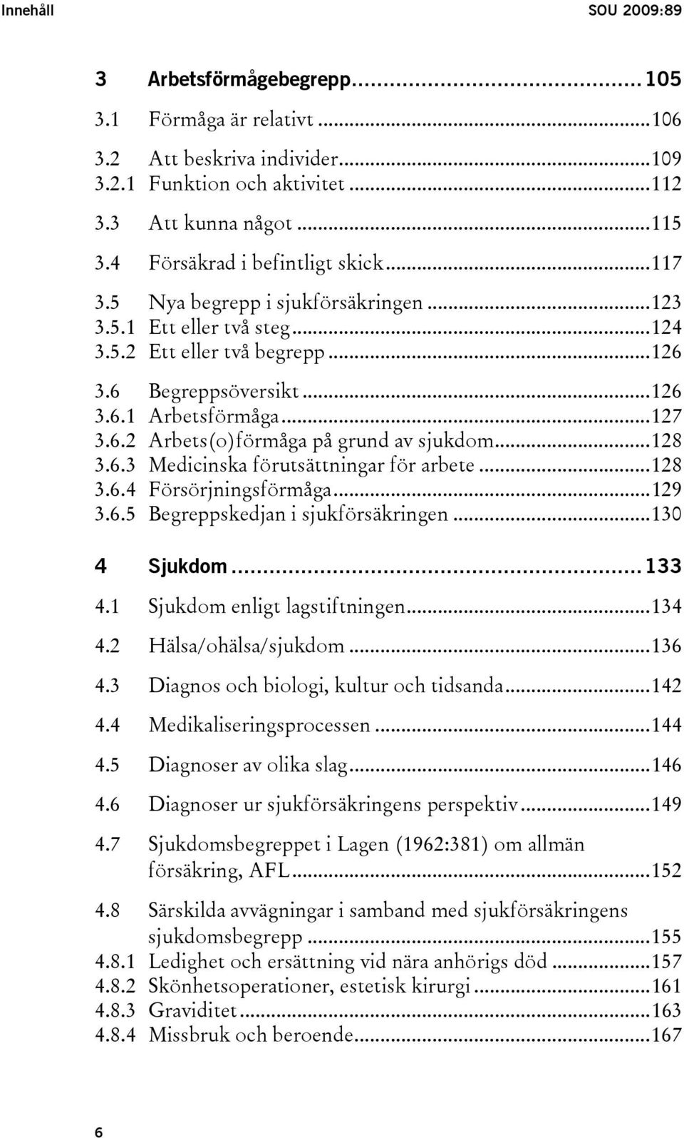 ..128 3.6.3 Medicinska förutsättningar för arbete...128 3.6.4 Försörjningsförmåga...129 3.6.5 Begreppskedjan i sjukförsäkringen...130 4 Sjukdom...133 4.1 Sjukdom enligt lagstiftningen...134 4.