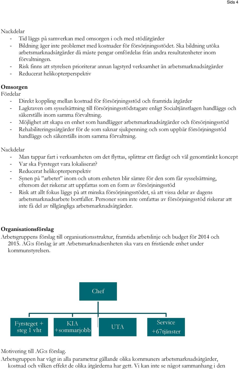 - Risk finns att styrelsen prioriterar annan lagstyrd verksamhet än arbetsmarknadsåtgärder - Reducerat helikopterperspektiv Omsorgen Fördelar - Direkt koppling mellan kostnad för försörjningsstöd och