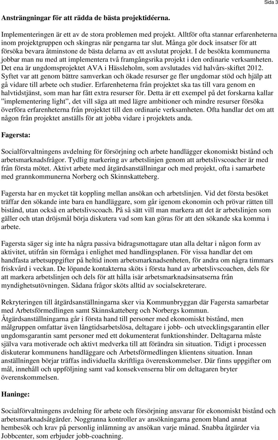 I de besökta kommunerna jobbar man nu med att implementera två framgångsrika projekt i den ordinarie verksamheten.