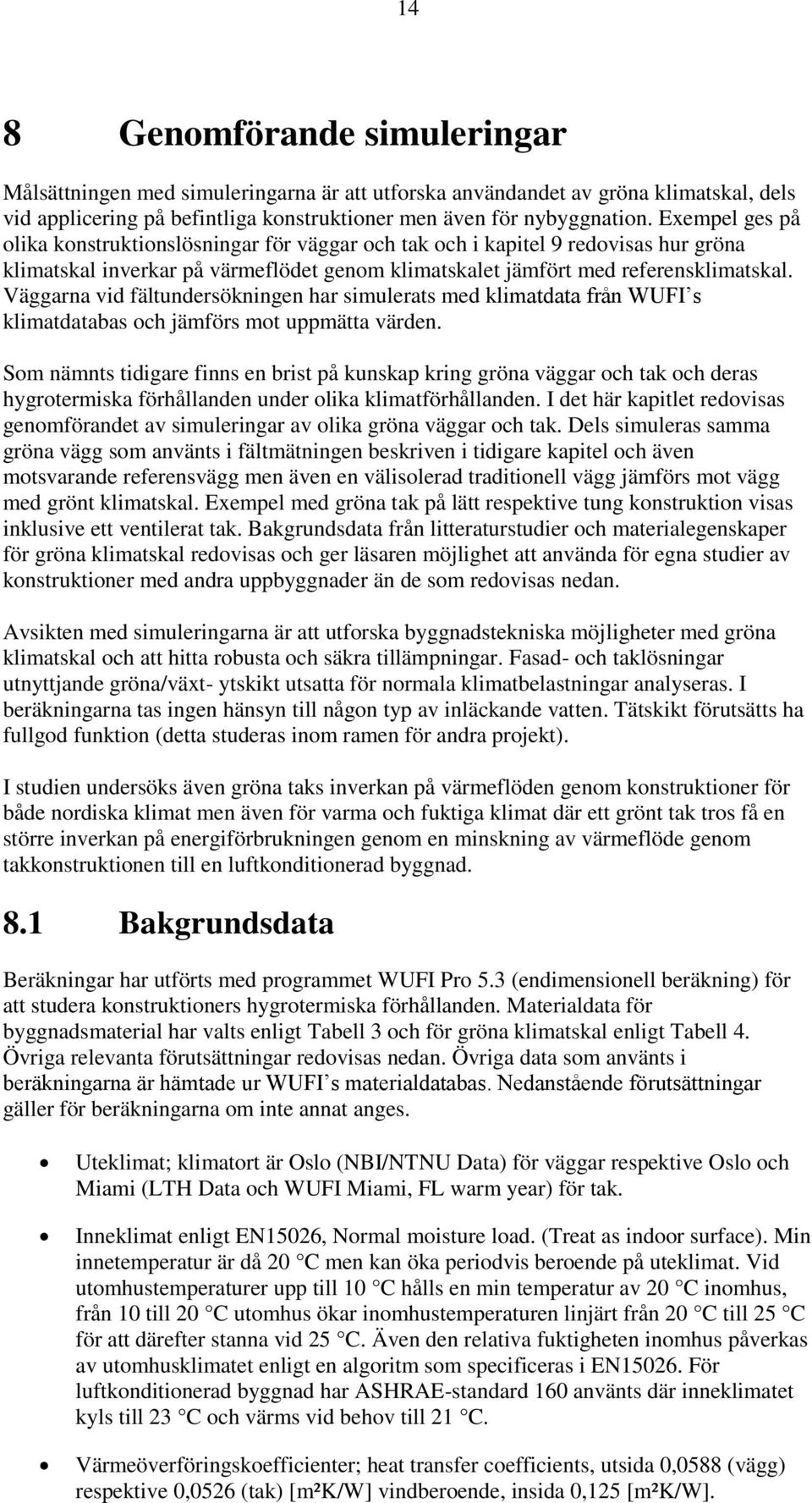 Väggarna vid fältundersökningen har simulerats med klimatdata från WUFI s klimatdatabas och jämförs mot uppmätta värden.