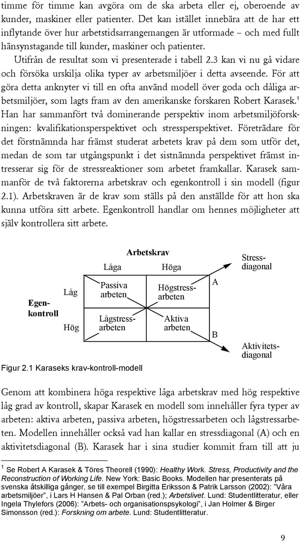 Utifrån de resultat som vi presenterade i tabell 2.3 kan vi nu gå vidare och försöka urskilja olika typer av arbetsmiljöer i detta avseende.