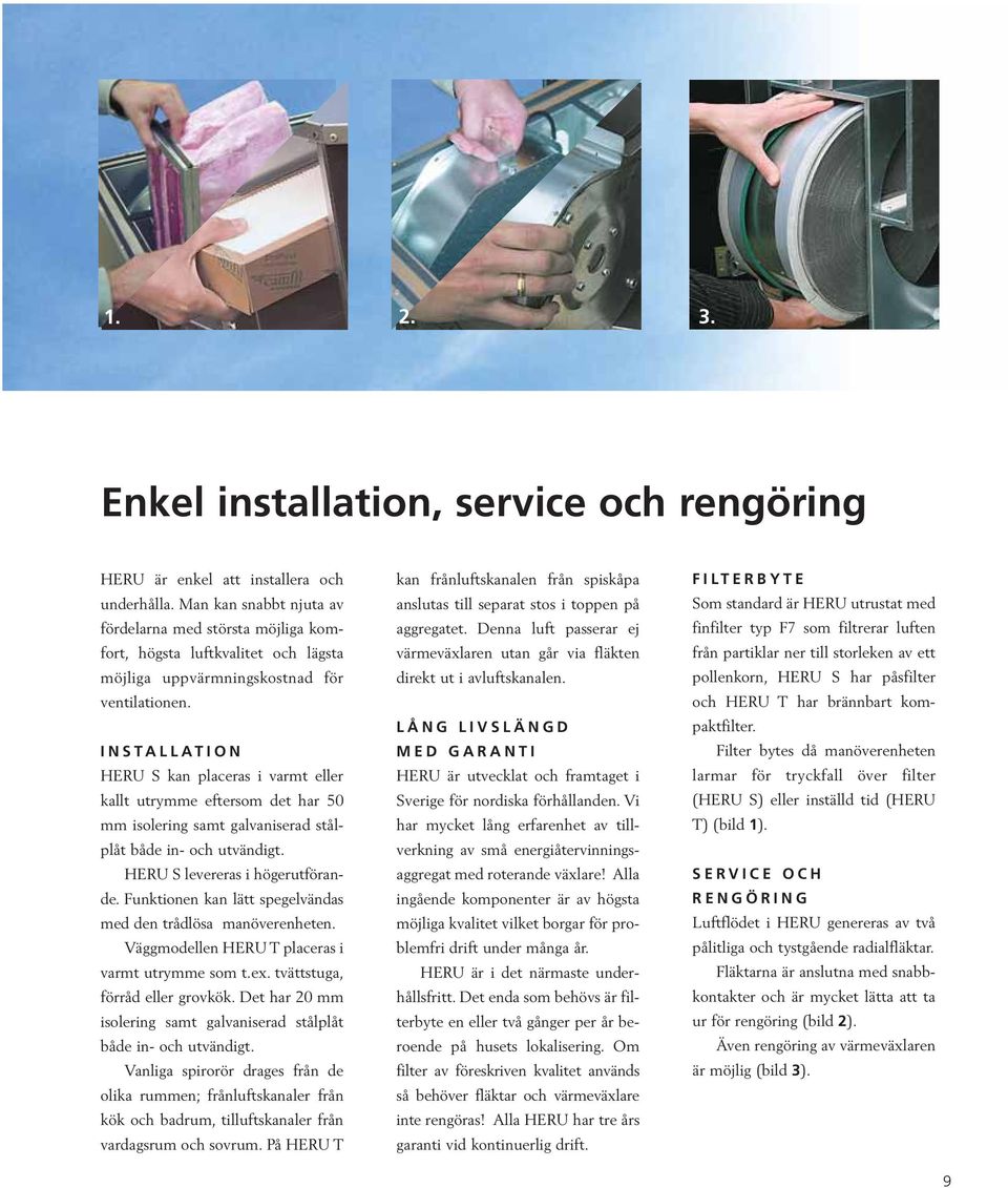 INSTALLATION HERU S kan placeras i varmt eller kallt utrymme eftersom det har 50 mm isolering samt galvaniserad stålplåt både in- och utvändigt. HERU S levereras i högerutförande.
