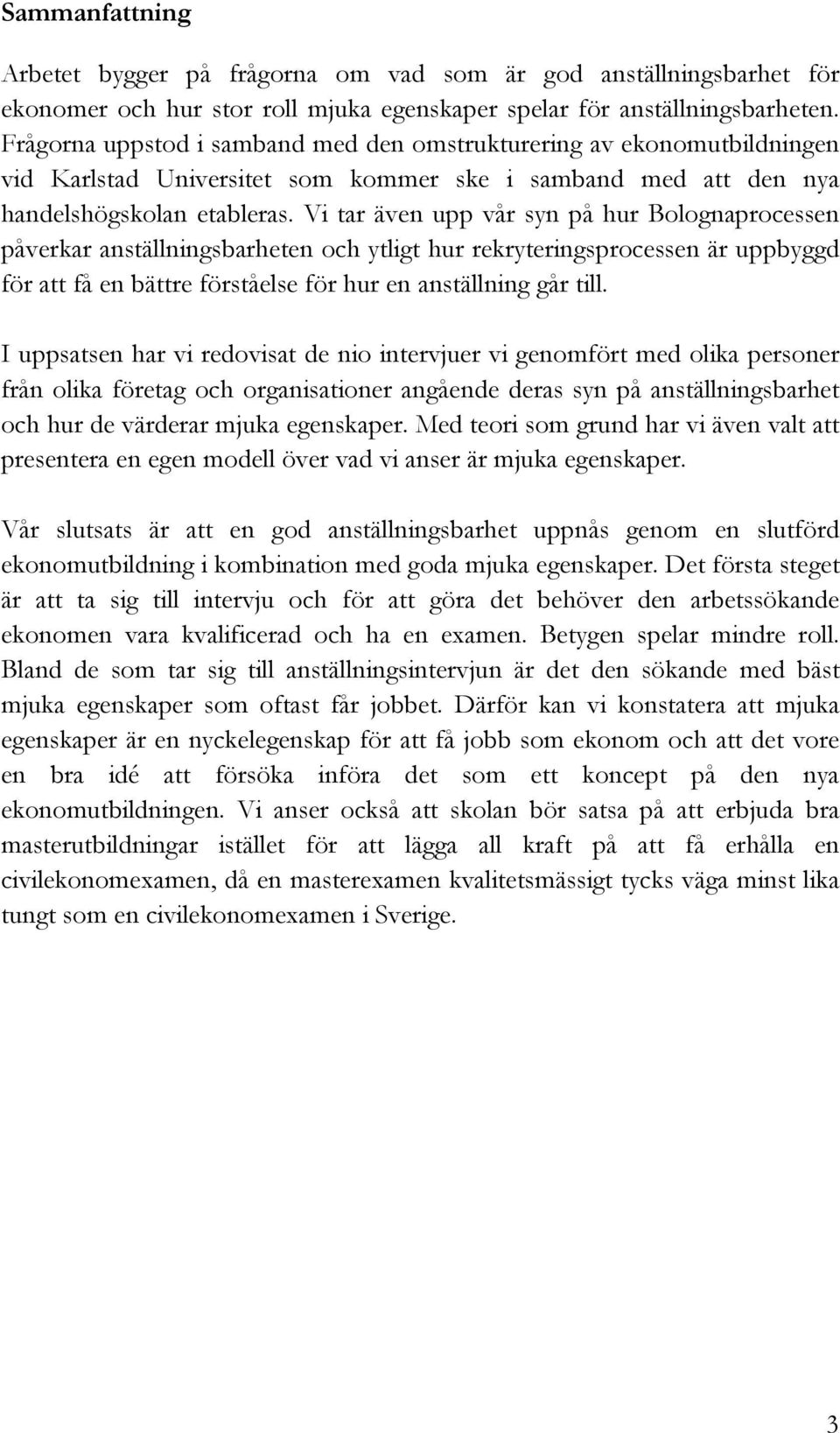 Vi tar även upp vår syn på hur Bolognaprocessen påverkar anställningsbarheten och ytligt hur rekryteringsprocessen är uppbyggd för att få en bättre förståelse för hur en anställning går till.