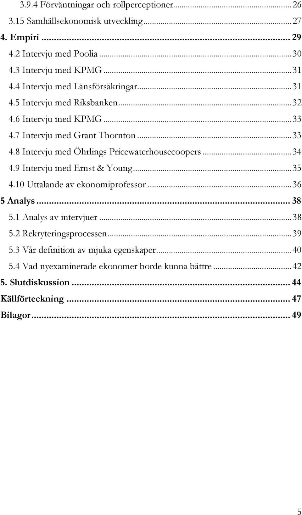 .. 34 4.9 Intervju med Ernst & Young... 35 4.10 Uttalande av ekonomiprofessor... 36 5 Analys... 38 5.1 Analys av intervjuer... 38 5.2 Rekryteringsprocessen... 39 5.