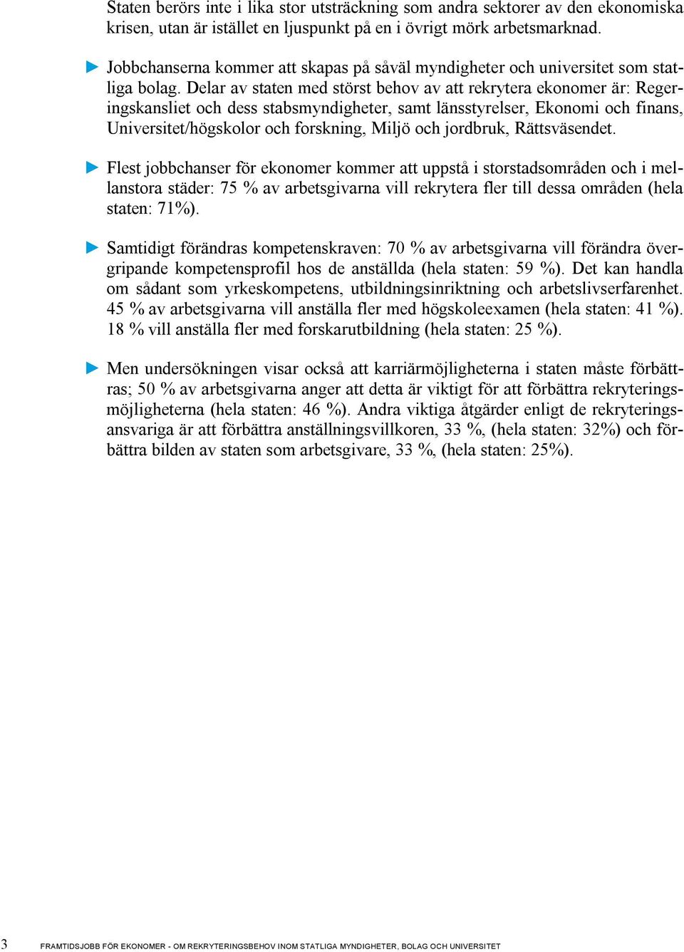 Delar av staten med störst behov av att rekrytera ekonomer är: Regeringskansliet och dess stabsmyndigheter, samt länsstyrelser, Ekonomi och finans, Universitet/högskolor och forskning, Miljö och