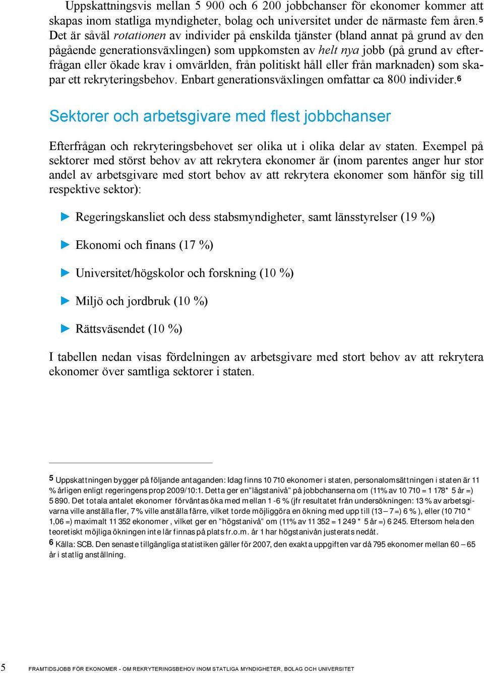 omvärlden, från politiskt håll eller från marknaden) som skapar ett rekryteringsbehov. Enbart generationsväxlingen omfattar ca 800 individer.