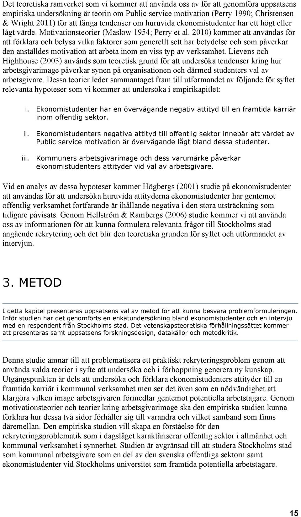 2010) kommer att användas för att förklara och belysa vilka faktorer som generellt sett har betydelse och som påverkar den anställdes motivation att arbeta inom en viss typ av verksamhet.