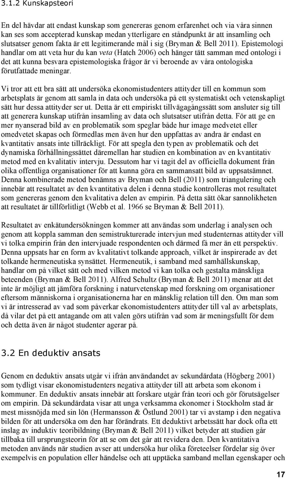 Epistemologi handlar om att veta hur du kan veta (Hatch 2006) och hänger tätt samman med ontologi i det att kunna besvara epistemologiska frågor är vi beroende av våra ontologiska förutfattade