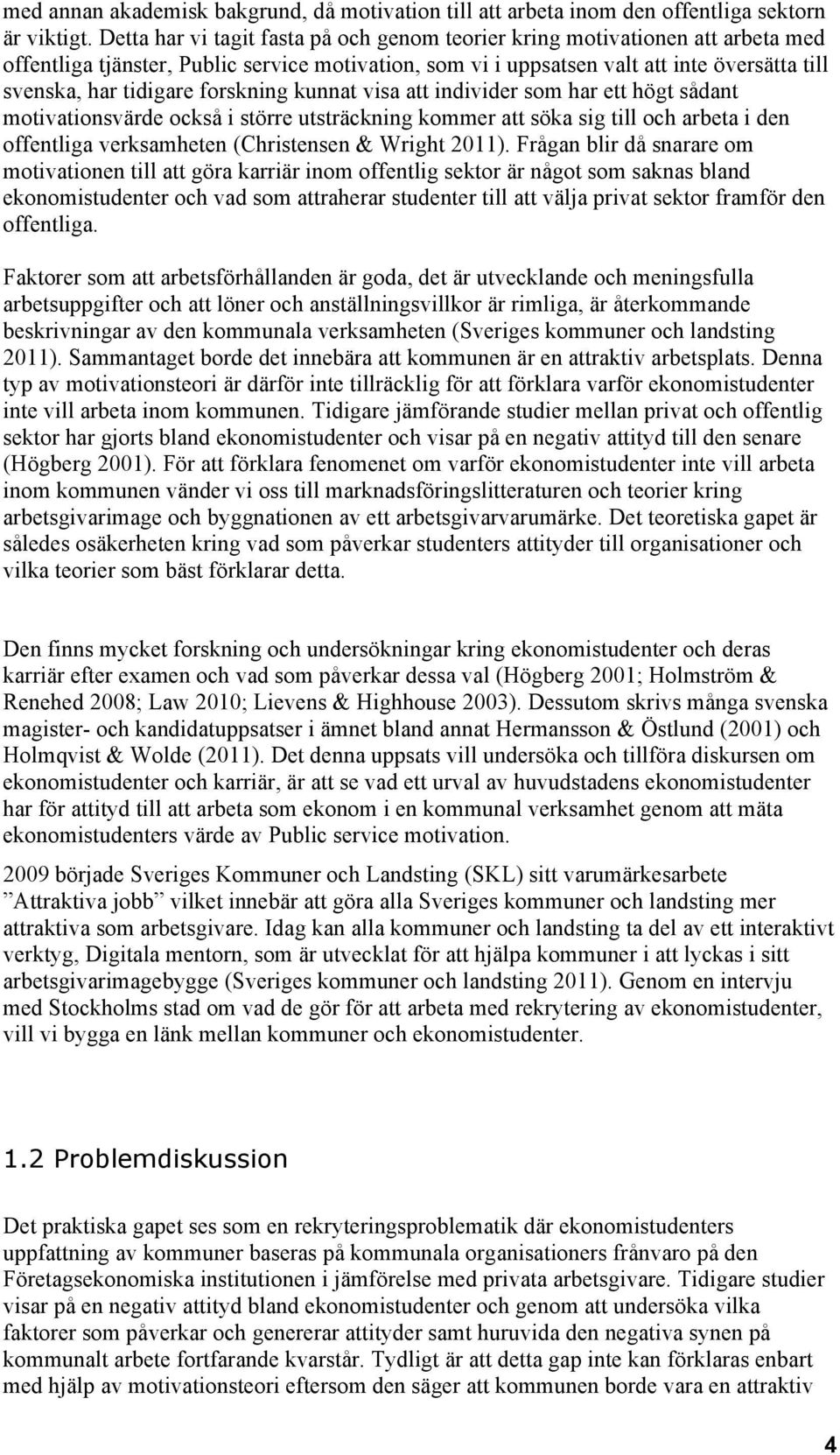 forskning kunnat visa att individer som har ett högt sådant motivationsvärde också i större utsträckning kommer att söka sig till och arbeta i den offentliga verksamheten (Christensen & Wright 2011).