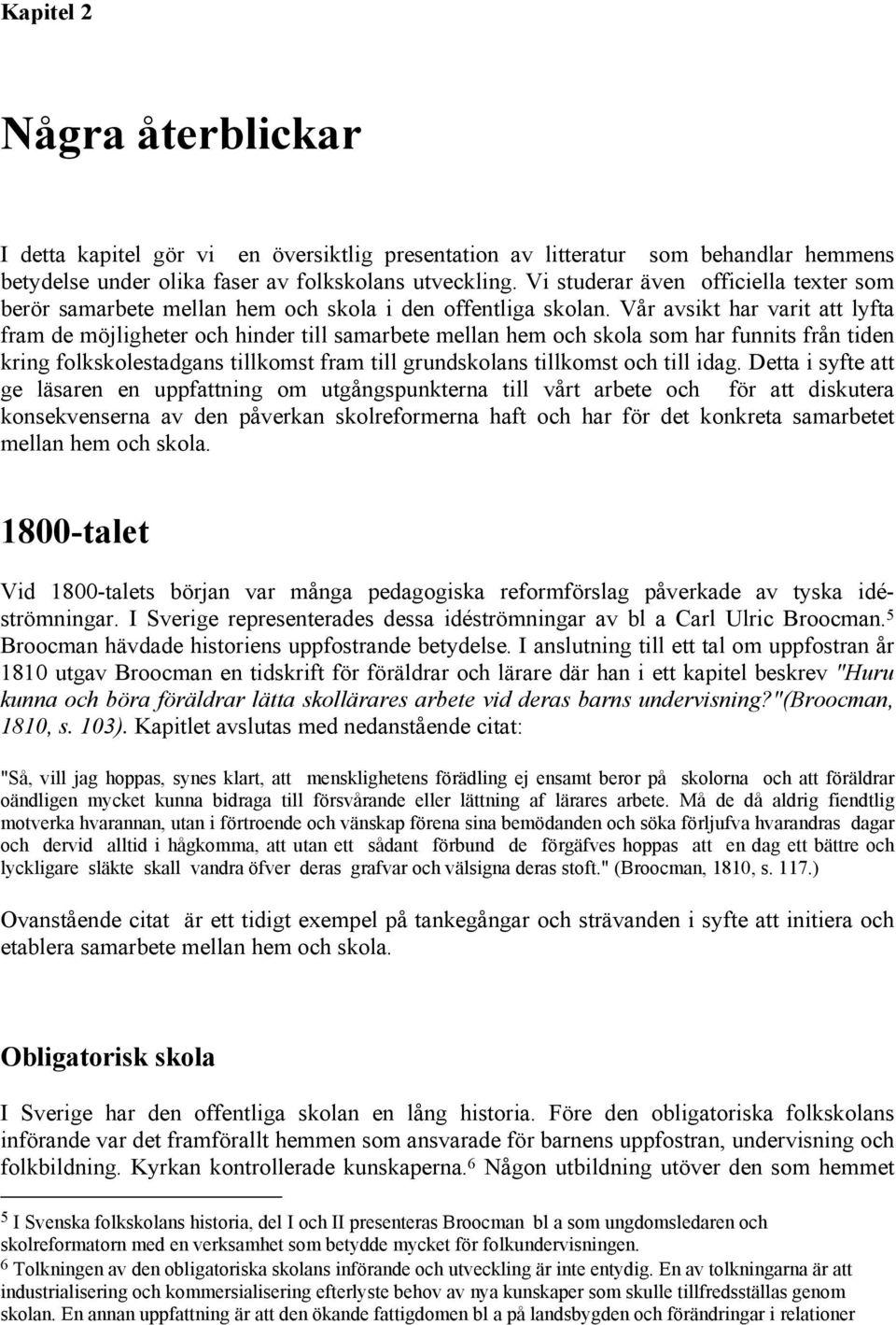 Vår avsikt har varit att lyfta fram de möjligheter och hinder till samarbete mellan hem och skola som har funnits från tiden kring folkskolestadgans tillkomst fram till grundskolans tillkomst och