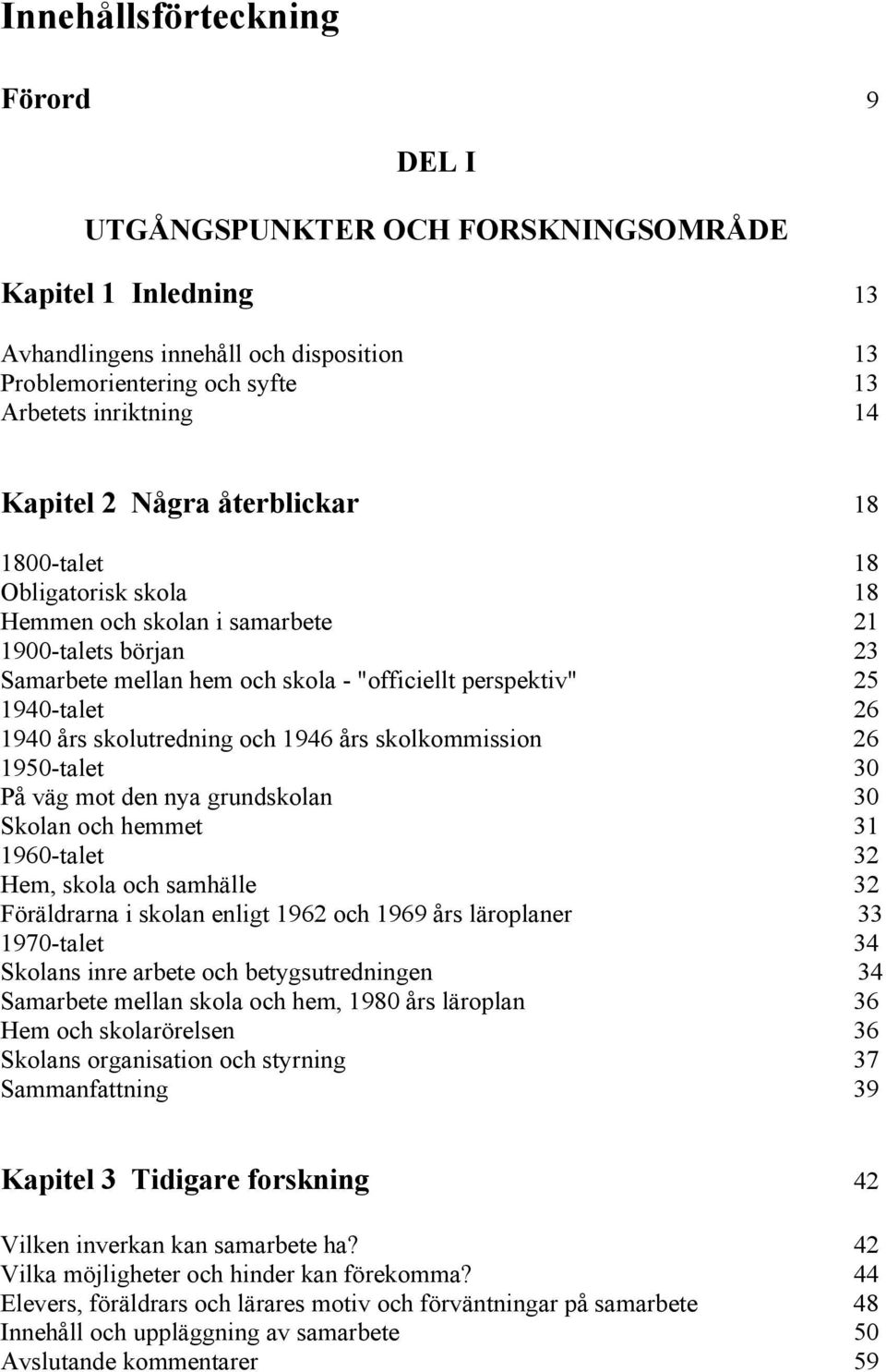 skolutredning och 1946 års skolkommission 26 195-talet 3 På väg mot den nya grundskolan 3 Skolan och hemmet 31 196-talet 32 Hem, skola och samhälle 32 Föräldrarna i skolan enligt 1962 och 1969 års