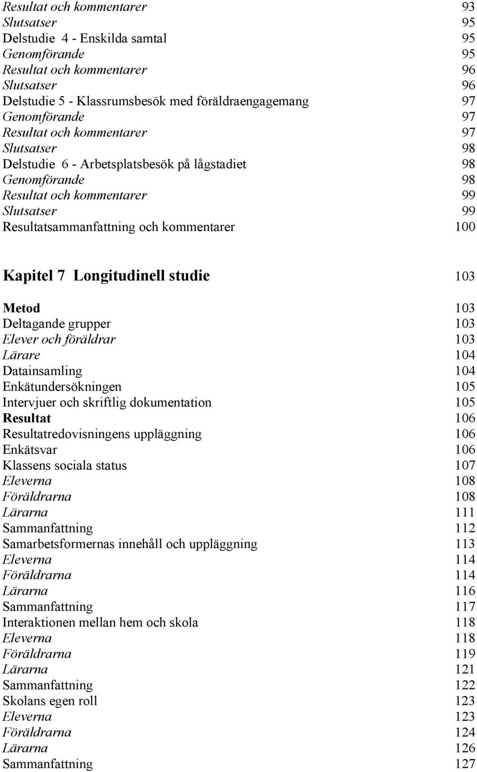 kommentarer 1 Kapitel 7 Longitudinell studie 13 Metod 13 Deltagande grupper 13 Elever och föräldrar 13 Lärare 14 Datainsamling 14 Enkätundersökningen 15 Intervjuer och skriftlig dokumentation 15