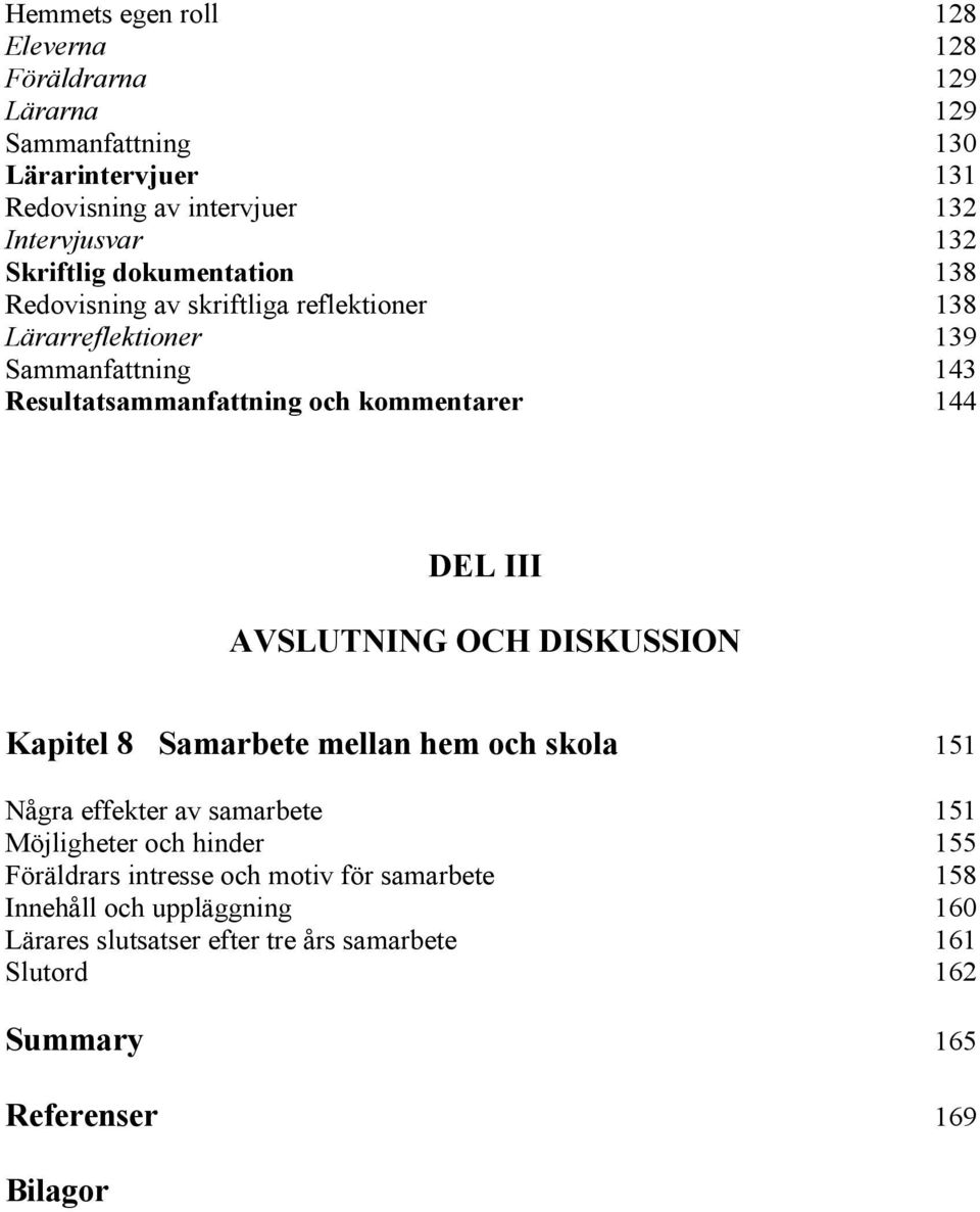 144 DEL III AVSLUTNING OCH DISKUSSION Kapitel 8 Samarbete mellan hem och skola 151 Några effekter av samarbete 151 Möjligheter och hinder 155 Föräldrars