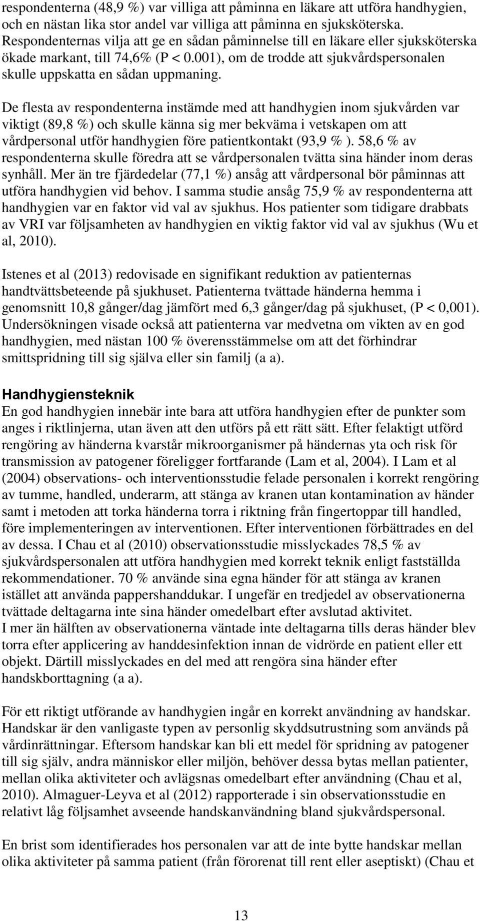 De flesta av respondenterna instämde med att handhygien inom sjukvården var viktigt (89,8 %) och skulle känna sig mer bekväma i vetskapen om att vårdpersonal utför handhygien före patientkontakt