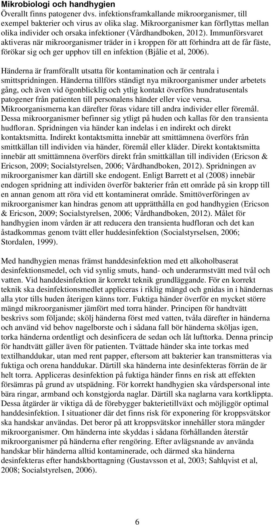 Immunförsvaret aktiveras när mikroorganismer träder in i kroppen för att förhindra att de får fäste, förökar sig och ger upphov till en infektion (Bjålie et al, 2006).