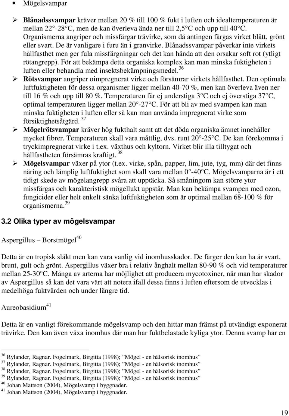 Blånadssvampar påverkar inte virkets hållfasthet men ger fula missfärgningar och det kan hända att den orsakar soft rot (ytligt rötangrepp).