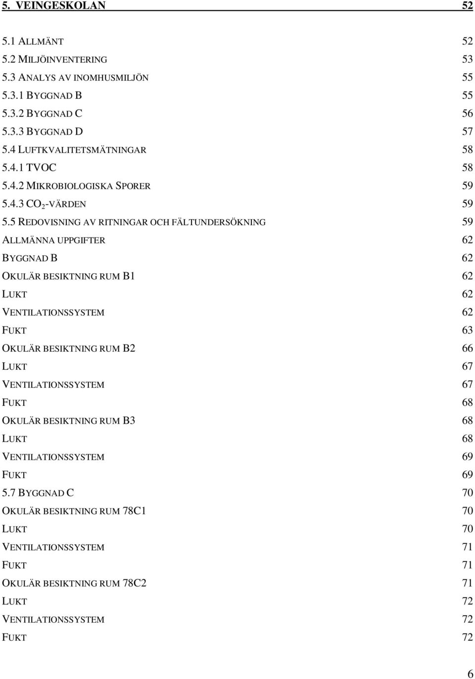 5 REDOVISNING AV RITNINGAR OCH FÄLTUNDERSÖKNING 59 ALLMÄNNA UPPGIFTER 62 BYGGNAD B 62 OKULÄR BESIKTNING RUM B1 62 LUKT 62 VENTILATIONSSYSTEM 62 FUKT 63 OKULÄR BESIKTNING