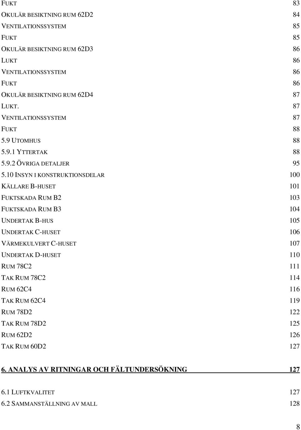 10 INSYN I KONSTRUKTIONSDELAR 100 KÄLLARE B-HUSET 101 FUKTSKADA RUM B2 103 FUKTSKADA RUM B3 104 UNDERTAK B-HUS 105 UNDERTAK C-HUSET 106 VÄRMEKULVERT C-HUSET 107