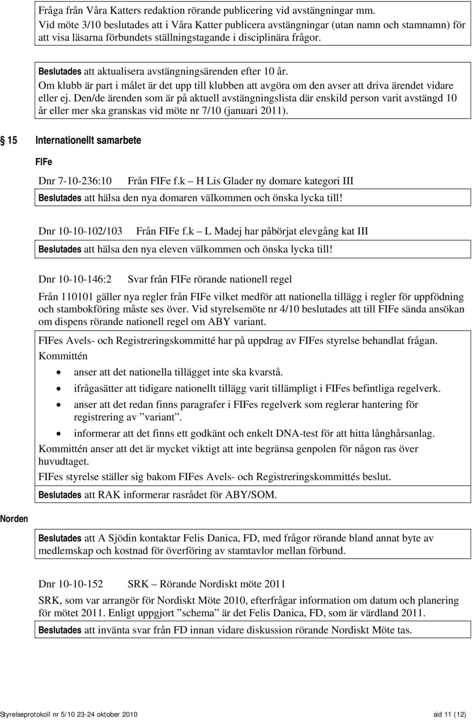 Beslutades att aktualisera avstängningsärenden efter 10 år. Om klubb är part i målet är det upp till klubben att avgöra om den avser att driva ärendet vidare eller ej.