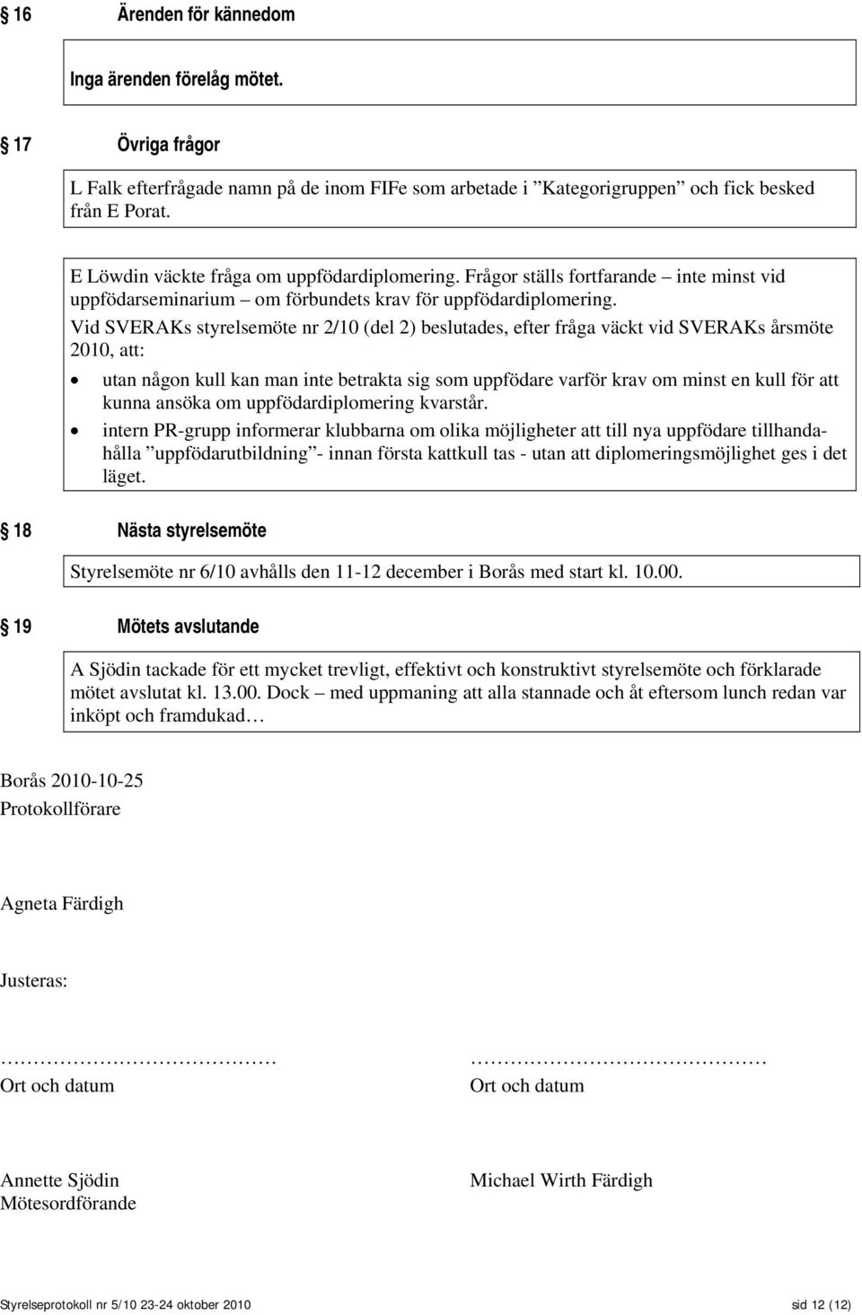 Vid SVERAKs styrelsemöte nr 2/10 (del 2) beslutades, efter fråga väckt vid SVERAKs årsmöte 2010, att: utan någon kull kan man inte betrakta sig som uppfödare varför krav om minst en kull för att