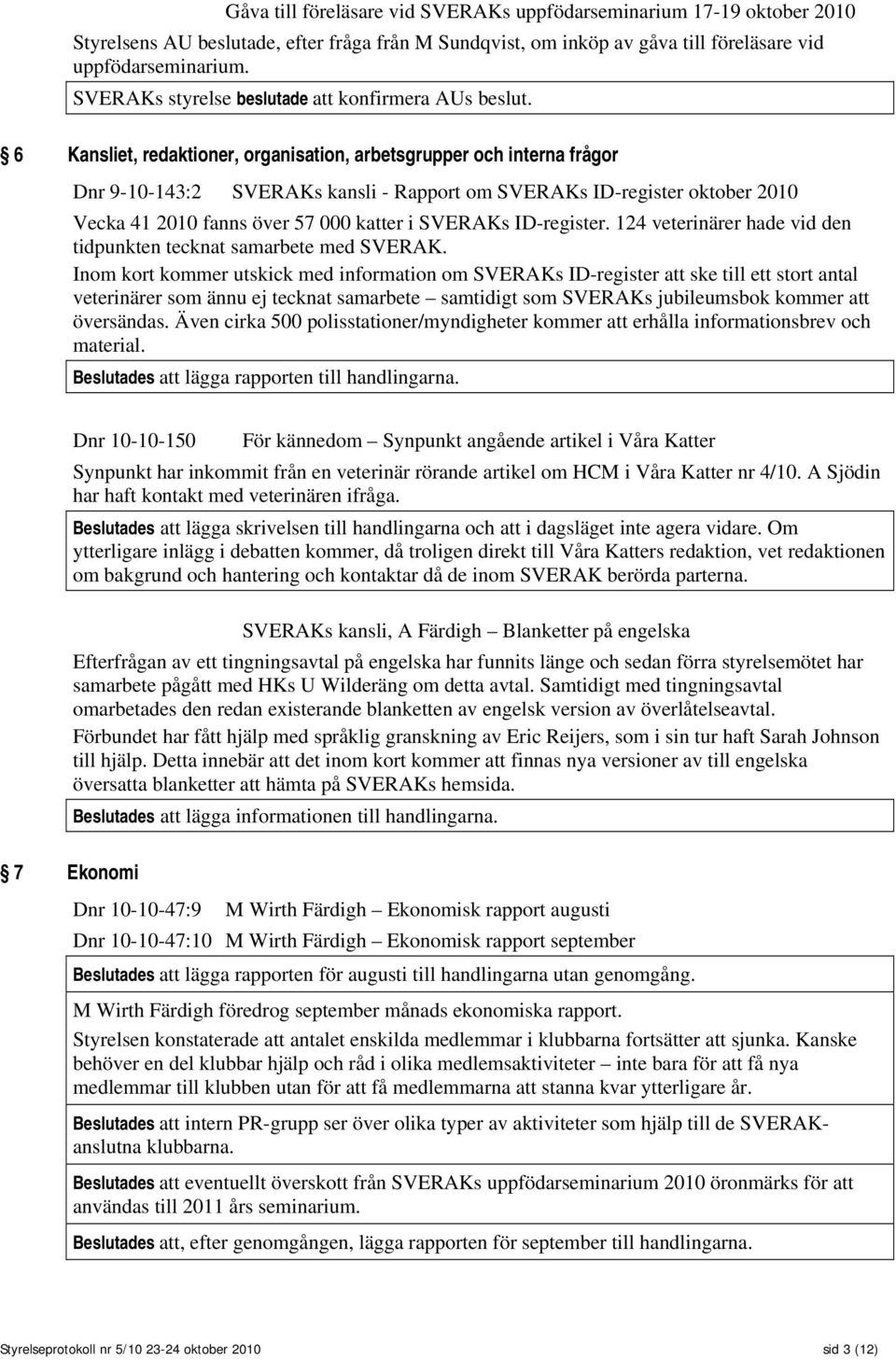 6 Kansliet, redaktioner, organisation, arbetsgrupper och interna frågor Dnr 9-10-143:2 SVERAKs kansli - Rapport om SVERAKs ID-register oktober 2010 Vecka 41 2010 fanns över 57 000 katter i SVERAKs