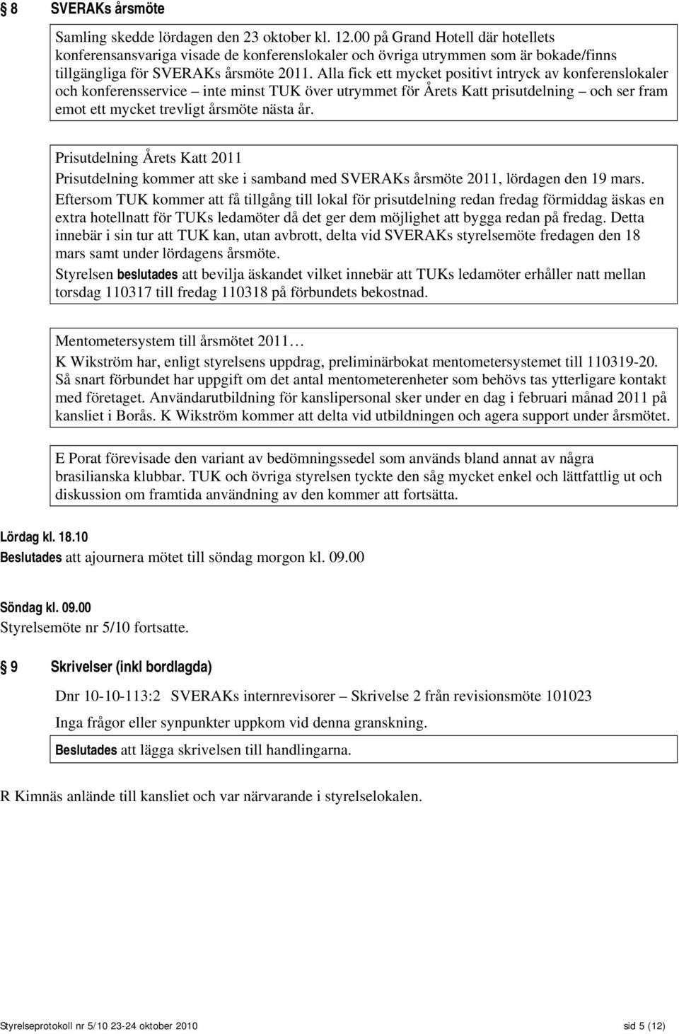 Alla fick ett mycket positivt intryck av konferenslokaler och konferensservice inte minst TUK över utrymmet för Årets Katt prisutdelning och ser fram emot ett mycket trevligt årsmöte nästa år.