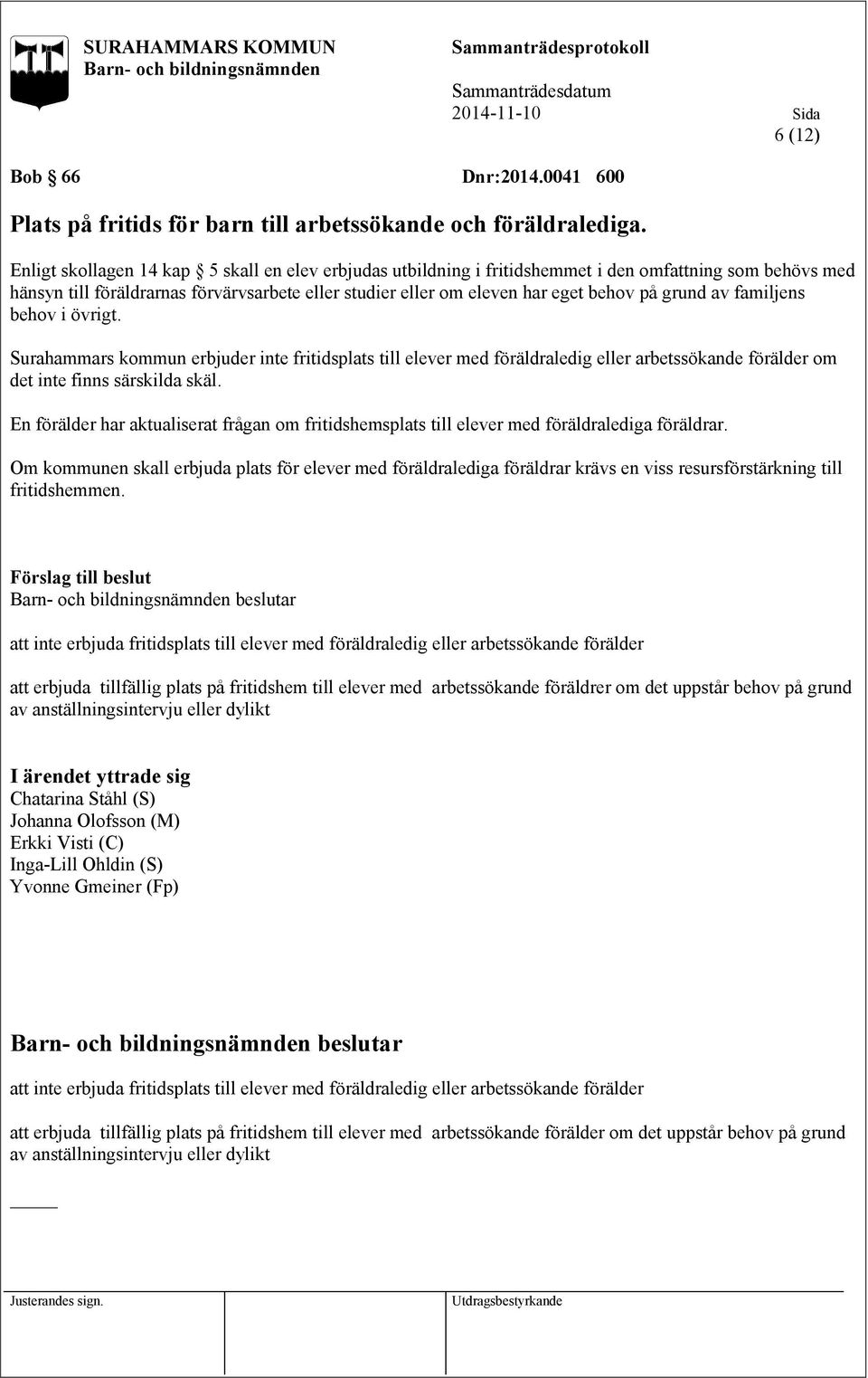 grund av familjens behov i övrigt. Surahammars kommun erbjuder inte fritidsplats till elever med föräldraledig eller arbetssökande förälder om det inte finns särskilda skäl.