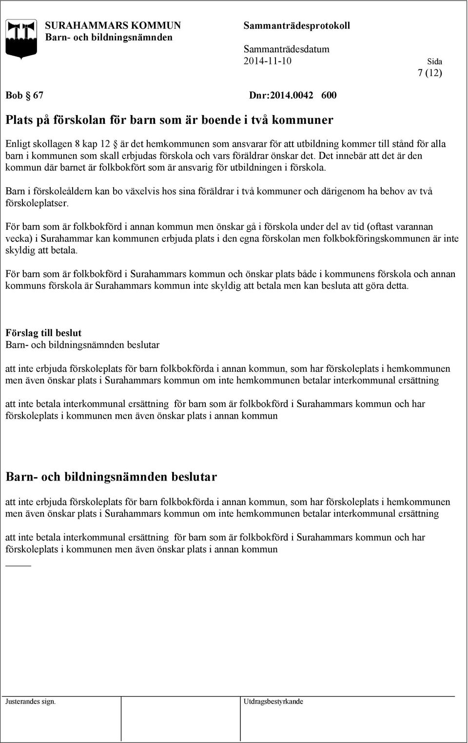 erbjudas förskola och vars föräldrar önskar det. Det innebär att det är den kommun där barnet är folkbokfört som är ansvarig för utbildningen i förskola.