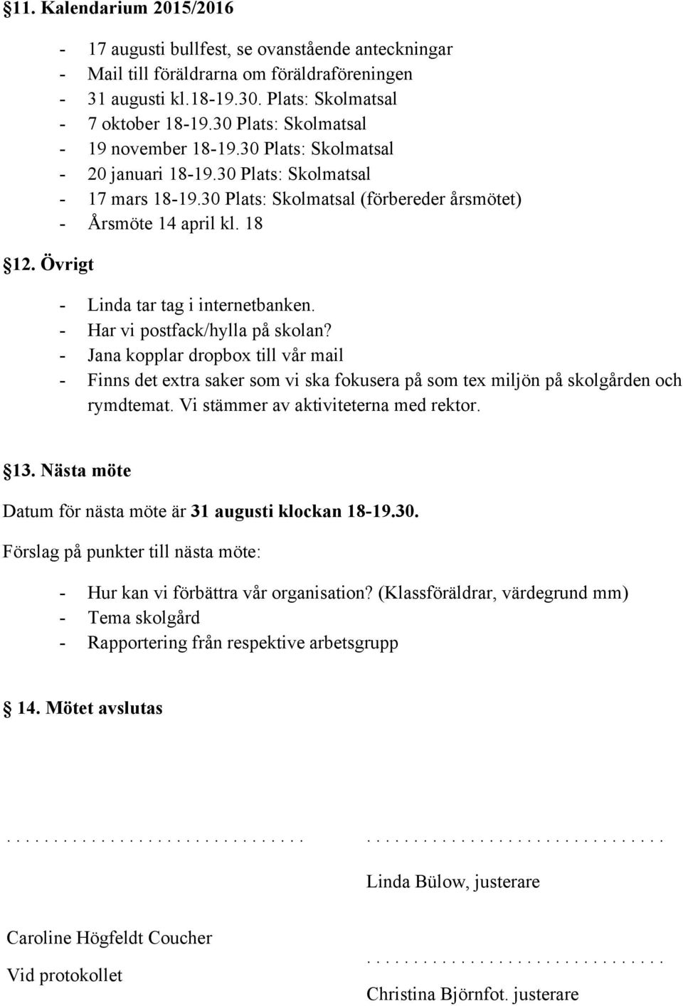 18 - Linda tar tag i internetbanken. - Har vi postfack/hylla på skolan? - Jana kopplar dropbox till vår mail - Finns det extra saker som vi ska fokusera på som tex miljön på skolgården och rymdtemat.