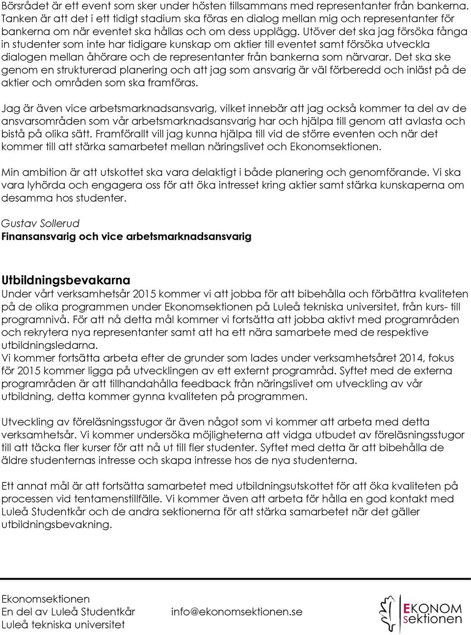 Utöver det ska jag försöka fånga in studenter som inte har tidigare kunskap om aktier till eventet samt försöka utveckla dialogen mellan åhörare och de representanter från bankerna som närvarar.