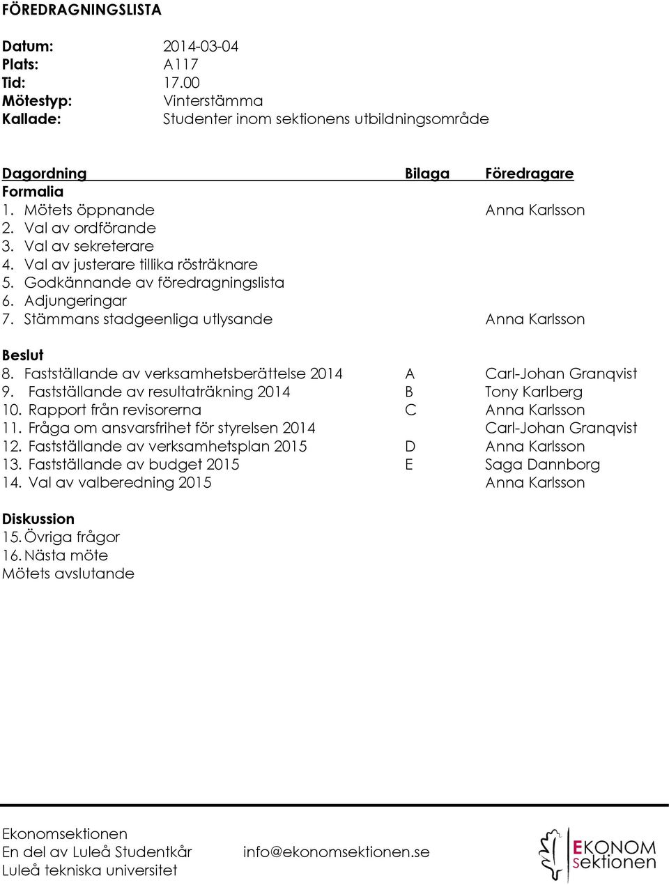 Stämmans stadgeenliga utlysande Anna Karlsson Beslut 8. Fastställande av verksamhetsberättelse 2014 A Carl-Johan Granqvist 9. Fastställande av resultaträkning 2014 B Tony Karlberg 10.