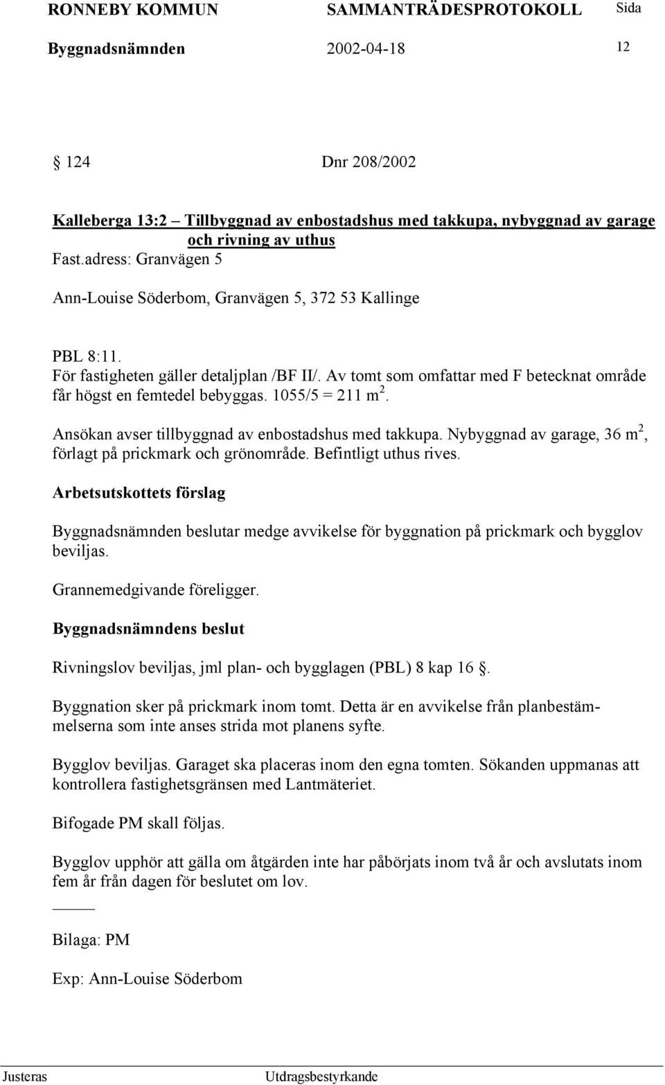 1055/5 = 211 m 2. Ansökan avser tillbyggnad av enbostadshus med takkupa. Nybyggnad av garage, 36 m 2, förlagt på prickmark och grönområde. Befintligt uthus rives.