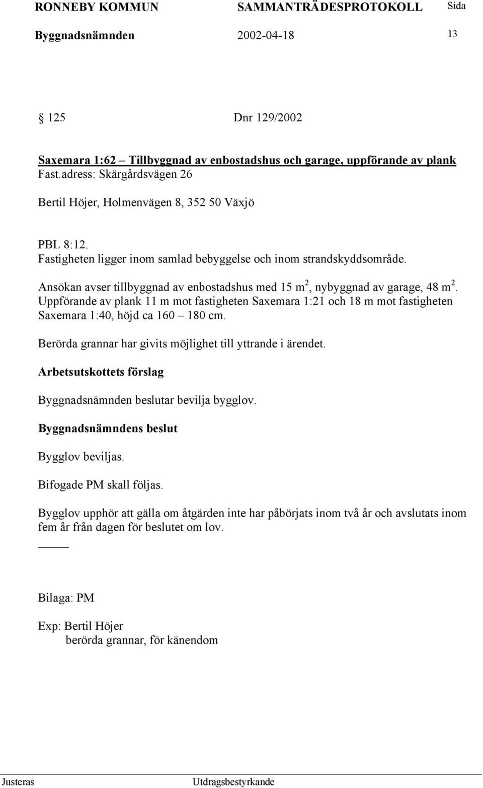 Ansökan avser tillbyggnad av enbostadshus med 15 m 2, nybyggnad av garage, 48 m 2. Uppförande av plank 11 m mot fastigheten Saxemara 1:21 och 18 m mot fastigheten Saxemara 1:40, höjd ca 160 180 cm.