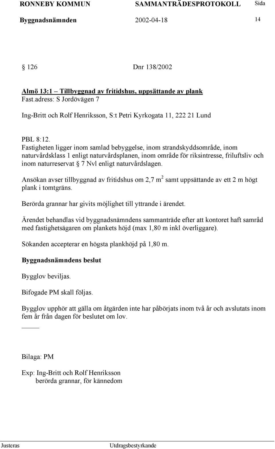 Fastigheten ligger inom samlad bebyggelse, inom strandskyddsområde, inom naturvårdsklass 1 enligt naturvårdsplanen, inom område för riksintresse, friluftsliv och inom naturreservat 7 Nvl enligt