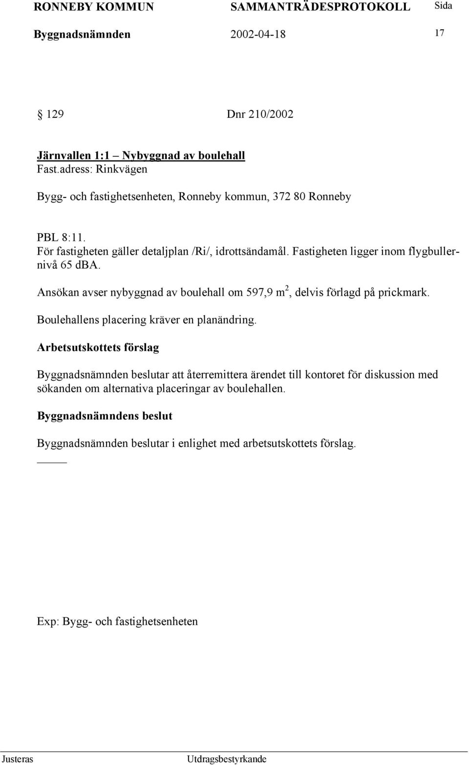 Fastigheten ligger inom flygbullernivå 65 dba. Ansökan avser nybyggnad av boulehall om 597,9 m 2, delvis förlagd på prickmark.